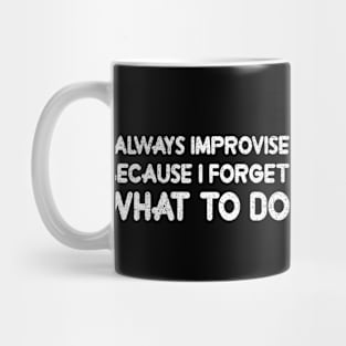 I ALWAYS IMPROVISE BECAUSE I FORGET WHAT TO DO Mug